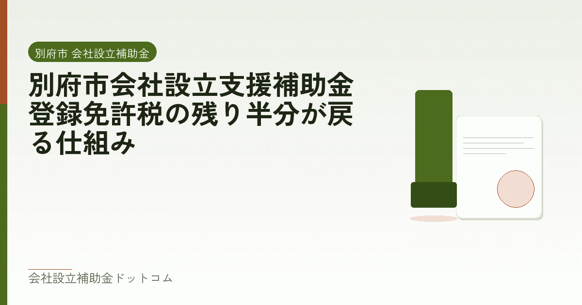 別府市会社設立支援補助金｜登録免許税の残り半分が戻る仕組み｜会社設立の補助金と支援の解説