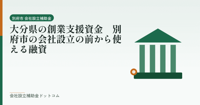 大分県の創業支援資金｜別府市の会社設立の前から使える融資｜会社設立の補助金と支援の解説