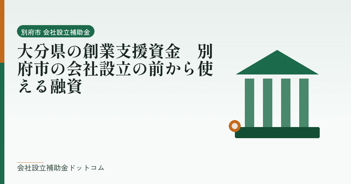 大分県の創業支援資金｜別府市の会社設立の前から使える融資｜会社設立の補助金と支援の解説