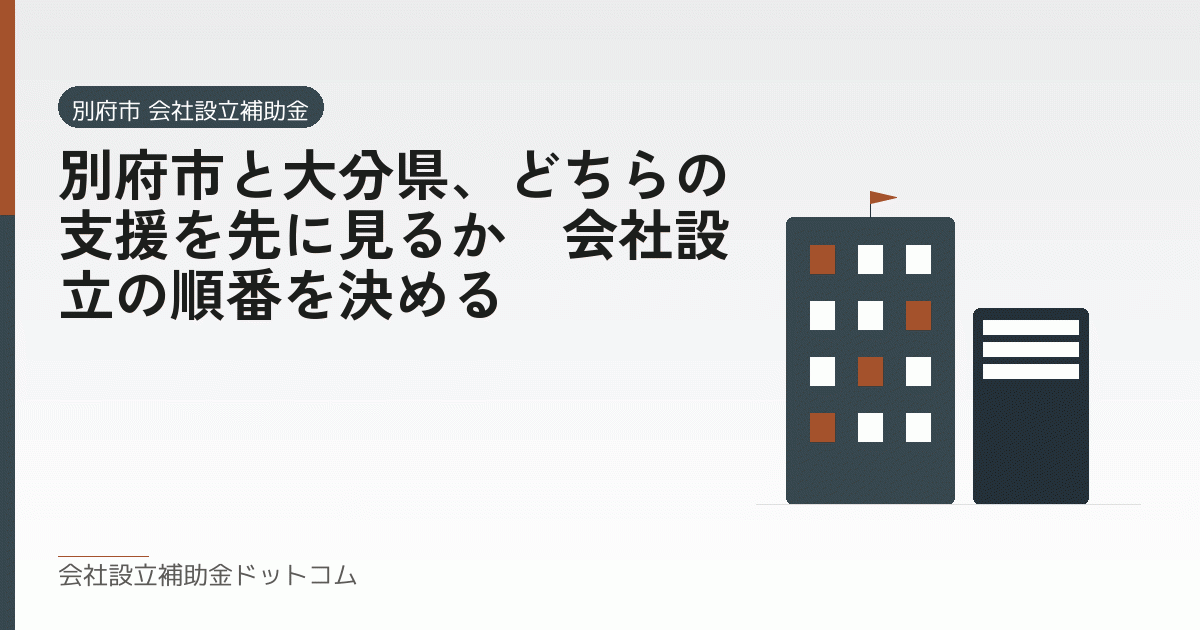 別府市と大分県、どちらの支援を先に見るか｜会社設立の順番を決める｜会社設立の補助金と支援の解説