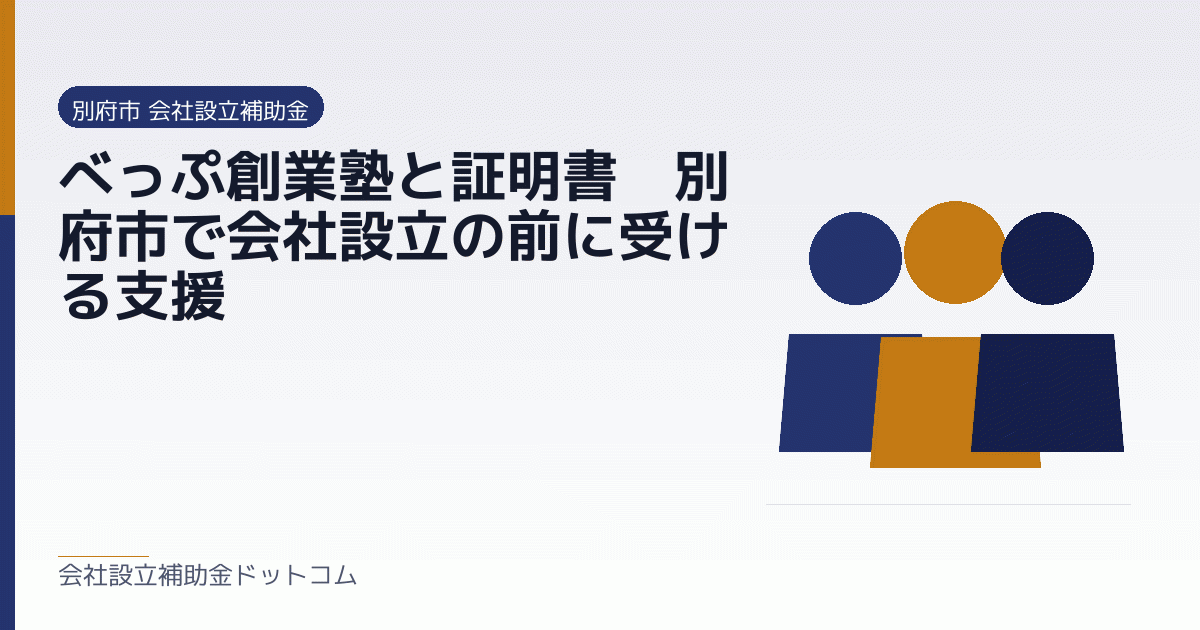 べっぷ創業塾と証明書｜別府市で会社設立の前に受ける支援｜会社設立の補助金と支援の解説