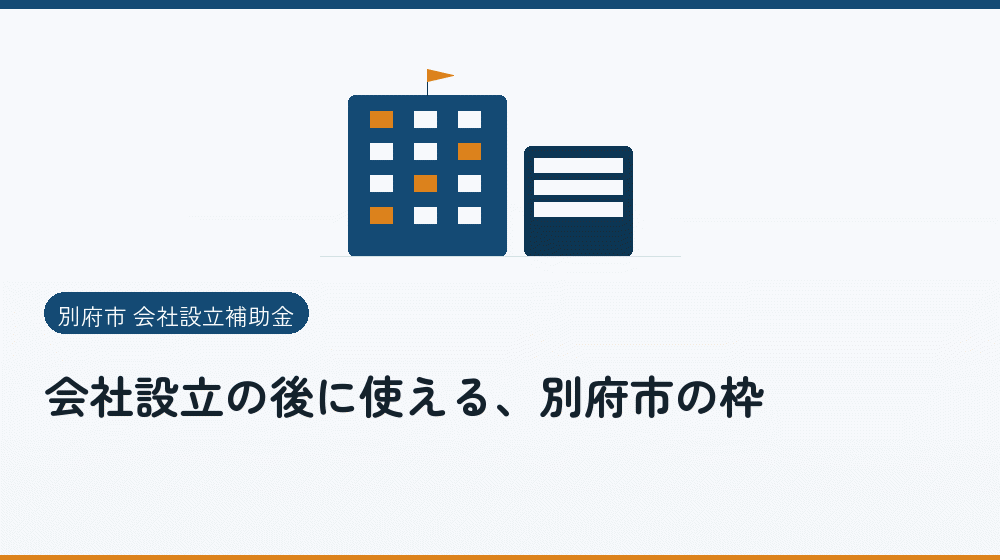 会社設立の後に使える、別府市の枠｜会社設立の補助金と支援