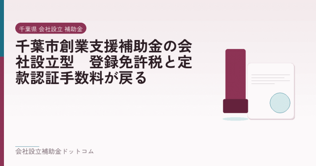 千葉市創業支援補助金の会社設立型｜登録免許税と定款認証手数料が戻る｜会社設立の補助金と支援の解説
