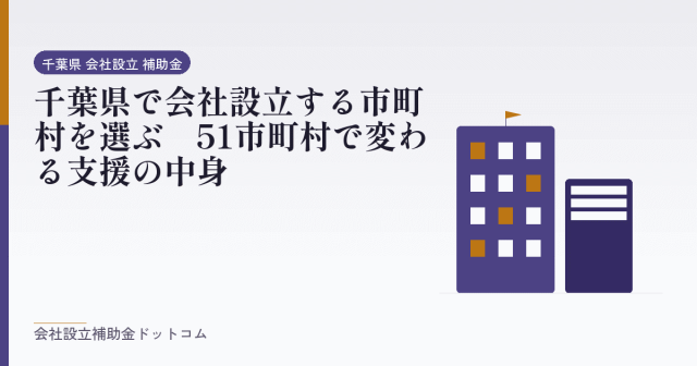 千葉県で会社設立する市町村を選ぶ｜51市町村で変わる支援の中身｜会社設立の補助金と支援の解説