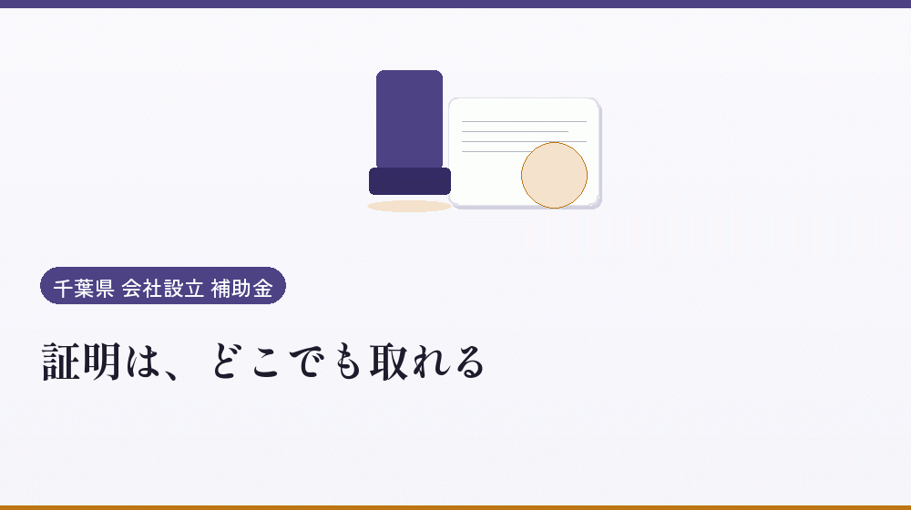 証明は、どこでも取れる｜会社設立の補助金と支援
