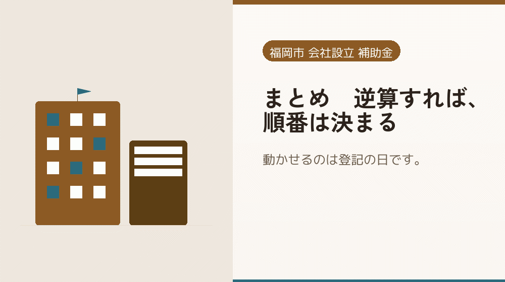 まとめ｜逆算すれば、順番は決まる｜会社設立の補助金と支援