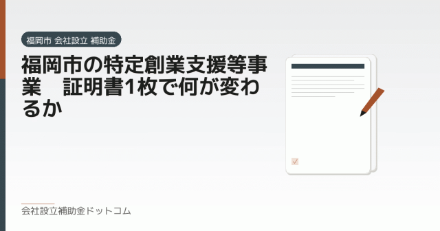 福岡市の特定創業支援等事業｜証明書1枚で何が変わるか｜会社設立の補助金と支援の解説