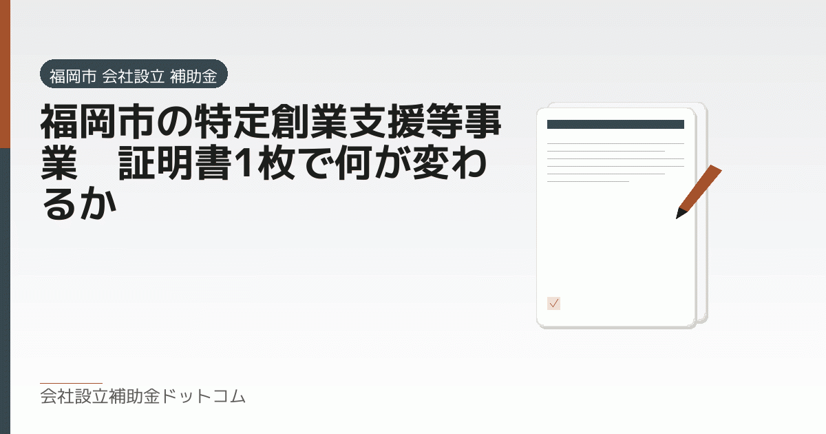 福岡市の特定創業支援等事業｜証明書1枚で何が変わるか｜会社設立の補助金と支援の解説