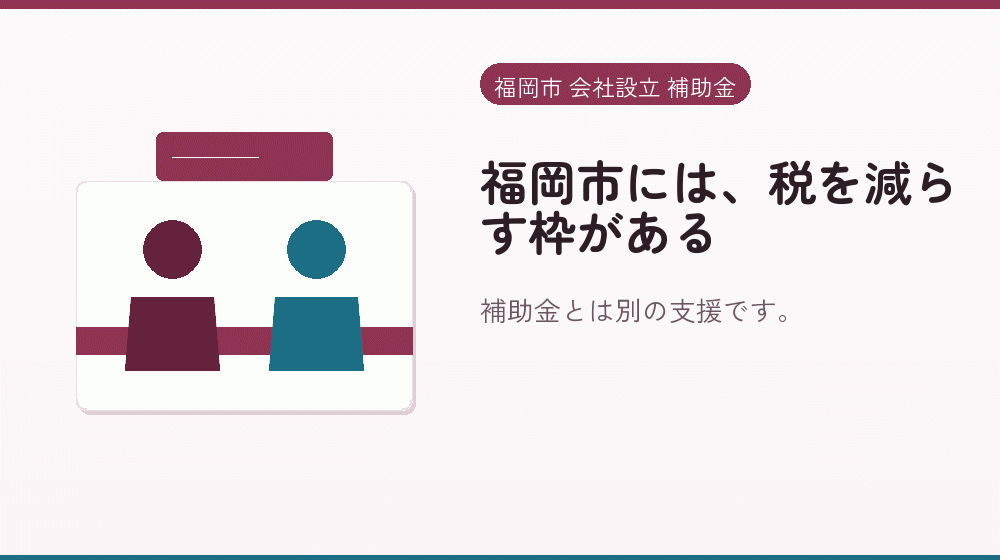 福岡市には、税を減らす枠がある｜会社設立の補助金と支援