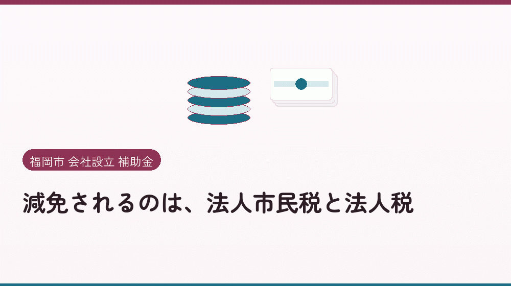 減免されるのは、法人市民税と法人税｜会社設立の補助金と支援