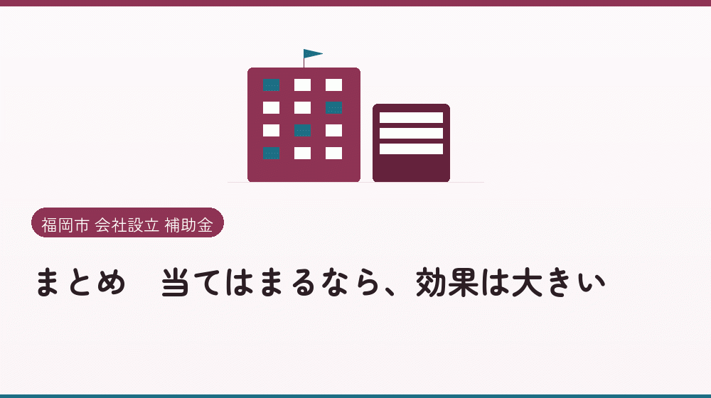 まとめ｜当てはまるなら、効果は大きい｜会社設立の補助金と支援