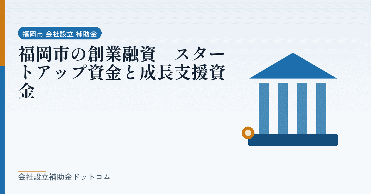 福岡市の創業融資｜スタートアップ資金と成長支援資金｜会社設立の補助金と支援の解説