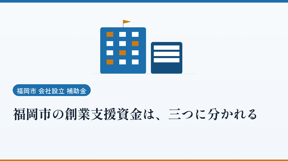 福岡市の創業支援資金は、三つに分かれる｜会社設立の補助金と支援