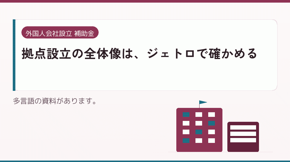 拠点設立の全体像は、ジェトロで確かめる｜会社設立の補助金と支援