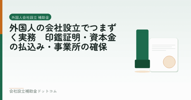 外国人の会社設立でつまずく実務｜印鑑証明・資本金の払込み・事業所の確保｜会社設立の補助金と支援の解説