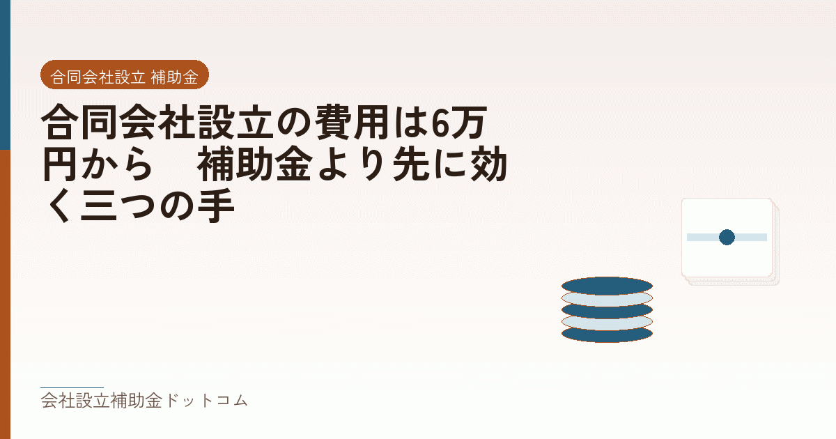 合同会社設立の費用は6万円から｜補助金より先に効く三つの手｜会社設立の補助金と支援の解説