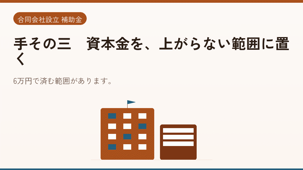 手その三｜資本金を、上がらない範囲に置く｜会社設立の補助金と支援