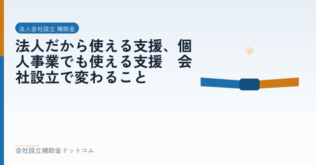 法人だから使える支援、個人事業でも使える支援|会社設立で変わること|会社設立の補助金と支援の解説
