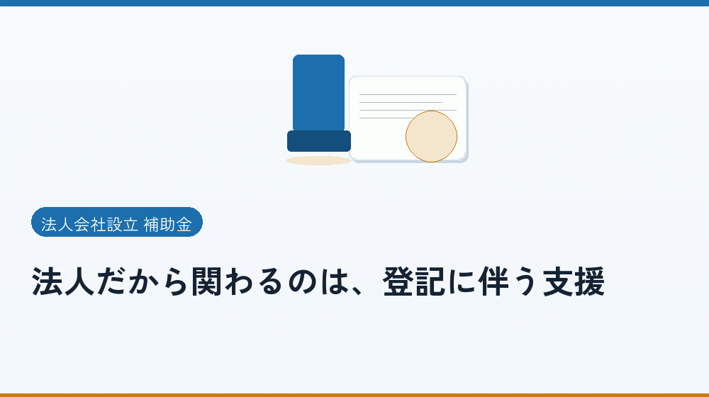 法人だから関わるのは、登記に伴う支援|会社設立の補助金と支援