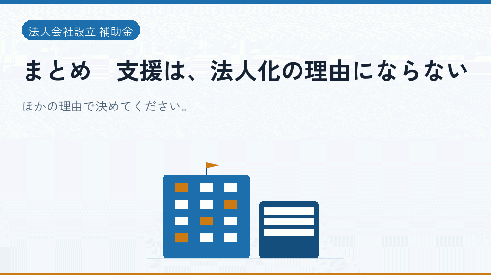 まとめ|支援は、法人化の理由にならない|会社設立の補助金と支援