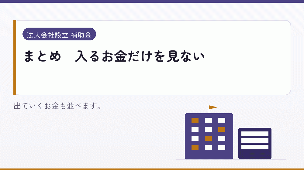 まとめ|入るお金だけを見ない|会社設立の補助金と支援