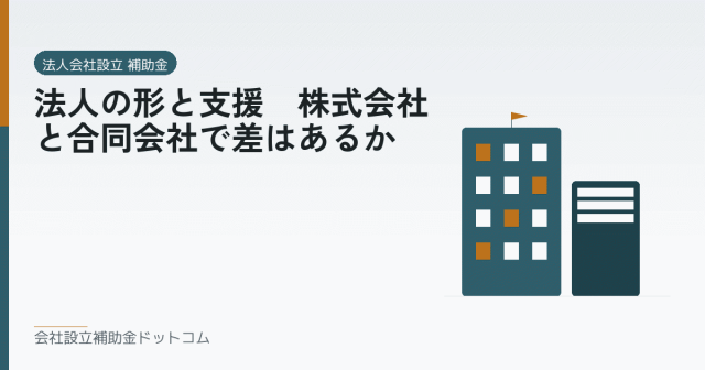法人の形と支援｜株式会社と合同会社で差はあるか｜会社設立の補助金と支援の解説