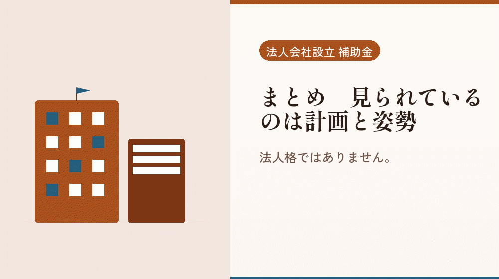 まとめ｜見られているのは計画と姿勢｜会社設立の補助金と支援