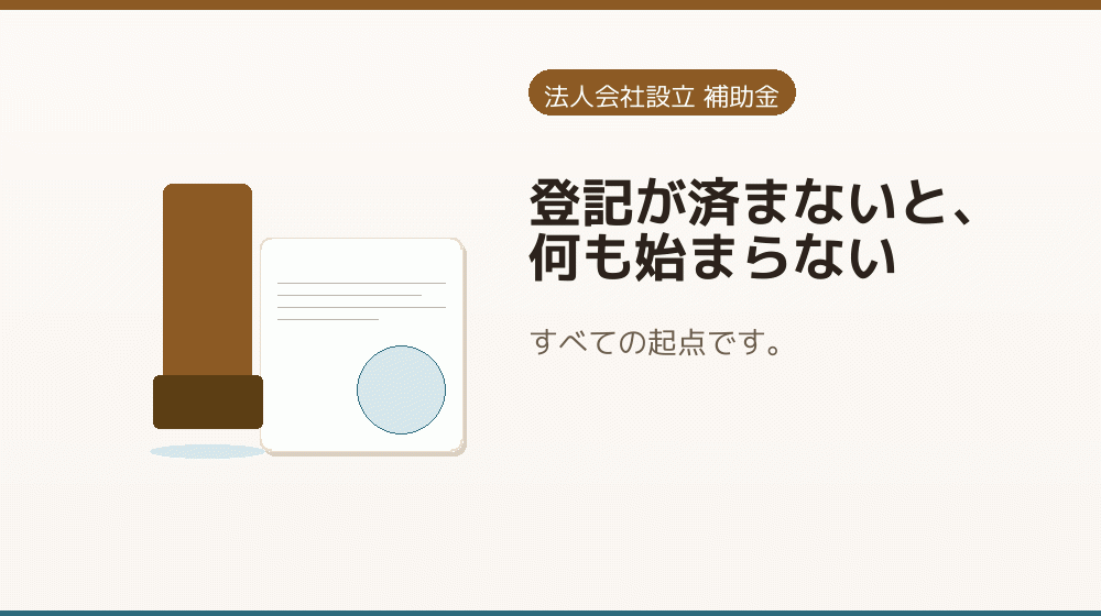 登記が済まないと、何も始まらない｜会社設立の補助金と支援
