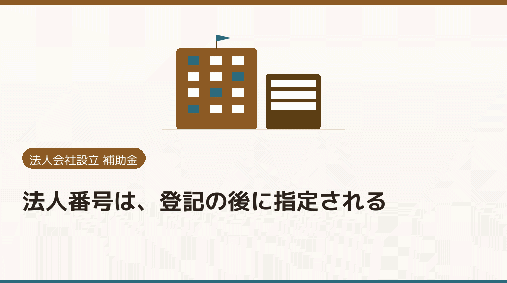 法人番号は、登記の後に指定される｜会社設立の補助金と支援