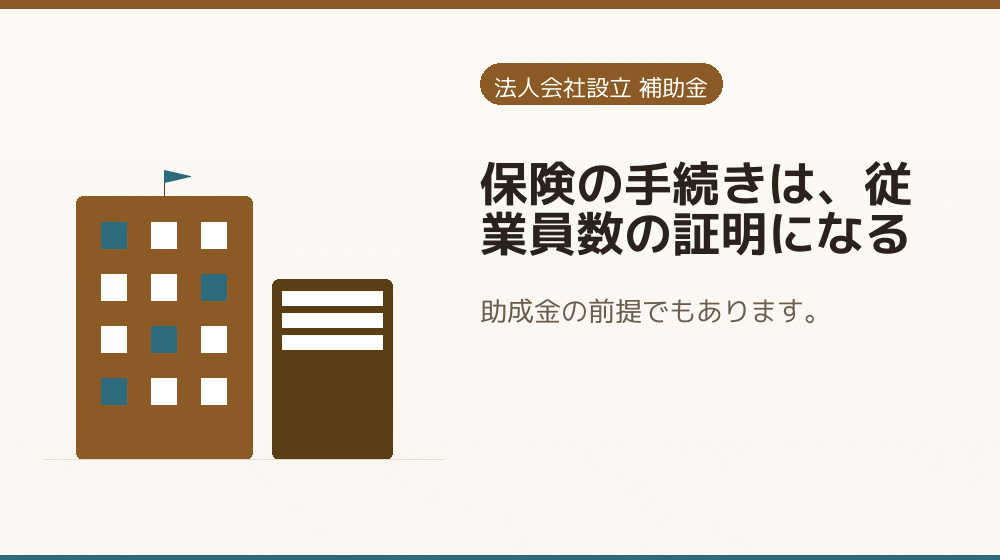 保険の手続きは、従業員数の証明になる｜会社設立の補助金と支援