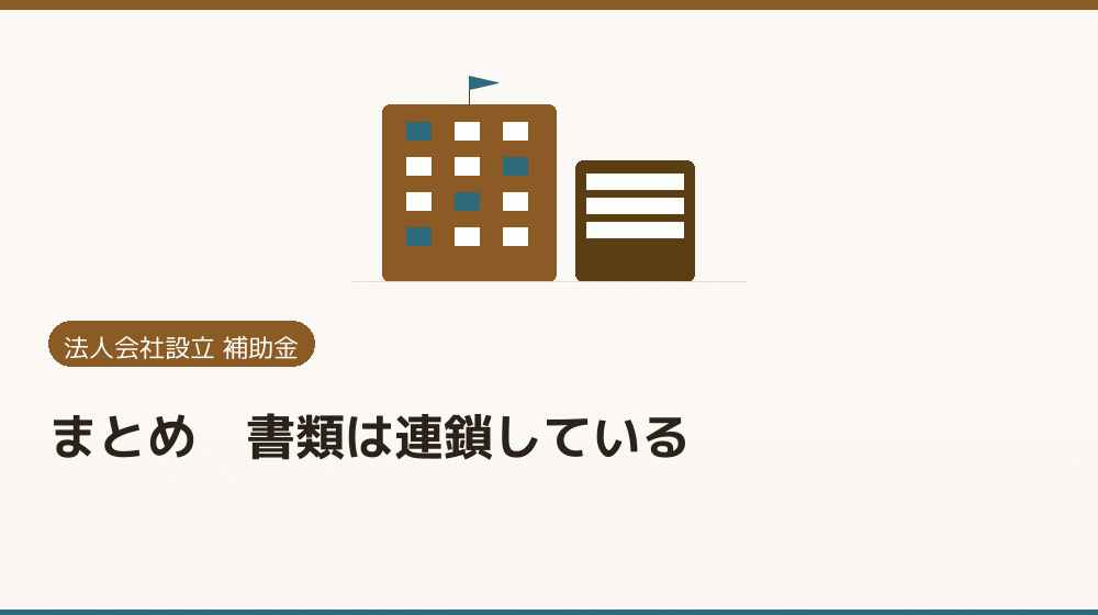 まとめ｜書類は連鎖している｜会社設立の補助金と支援