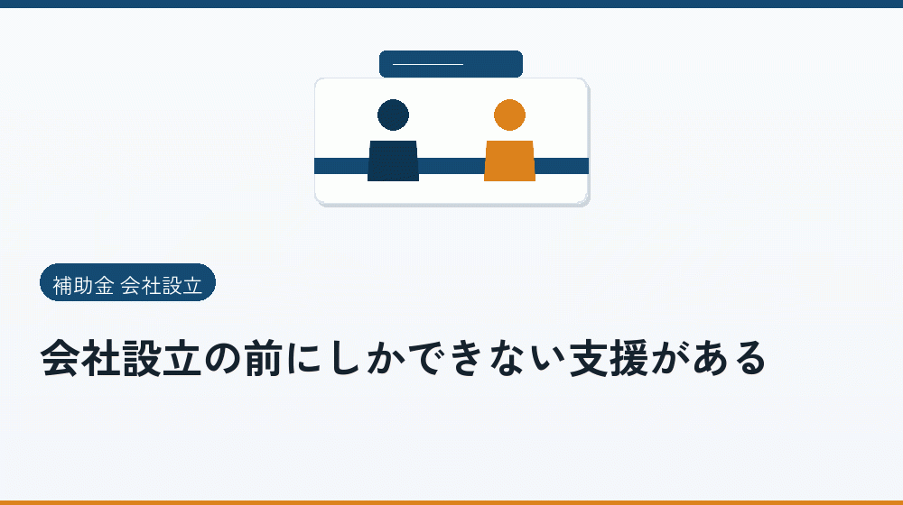 会社設立の前にしかできない支援がある｜会社設立の補助金と支援