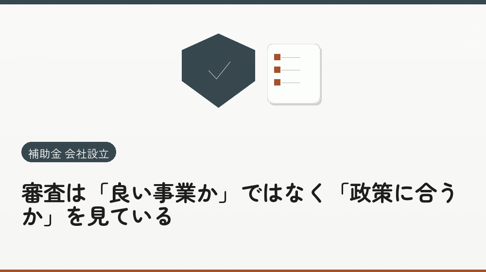 審査は「良い事業か」ではなく「政策に合うか」を見ている｜会社設立の補助金と支援