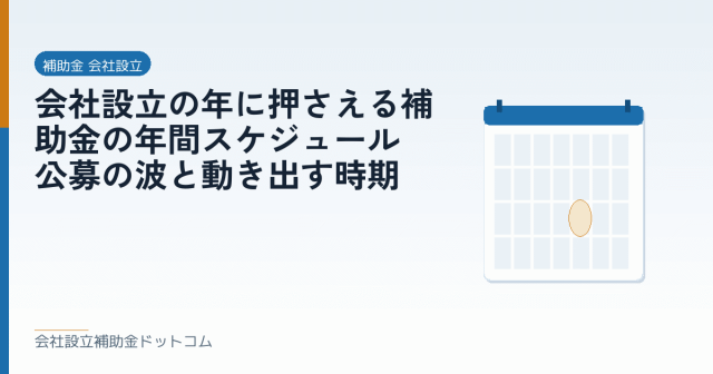 会社設立の年に押さえる補助金の年間スケジュール｜公募の波と動き出す時期｜会社設立の補助金と支援の解説