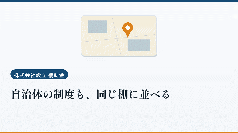 自治体の制度も、同じ棚に並べる｜会社設立の補助金と支援