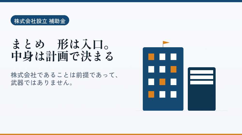 まとめ｜形は入口。中身は計画で決まる｜会社設立の補助金と支援