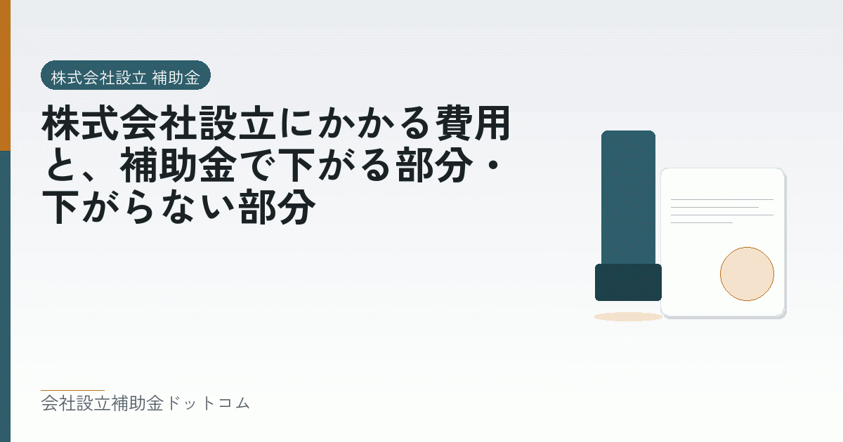 株式会社設立にかかる費用と、補助金で下がる部分・下がらない部分｜会社設立の補助金と支援の解説