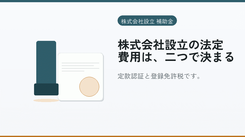 株式会社設立の法定費用は、二つで決まる|会社設立の補助金と支援