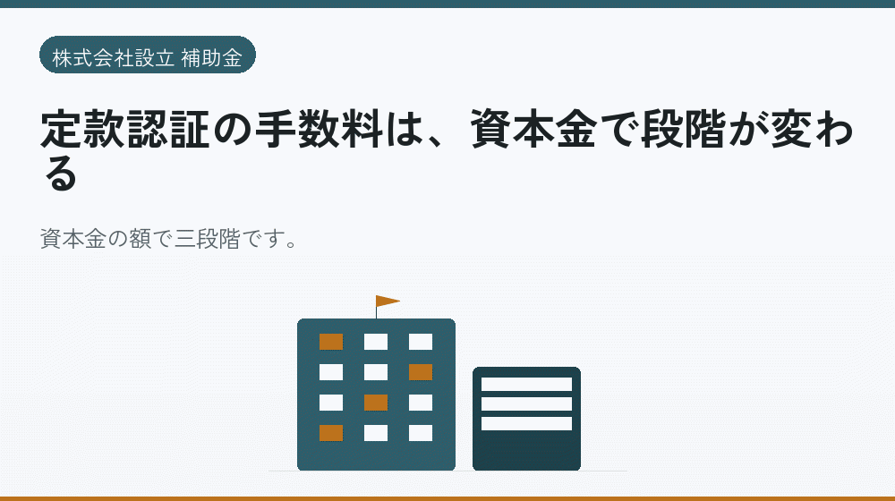 定款認証の手数料は、資本金で段階が変わる|会社設立の補助金と支援