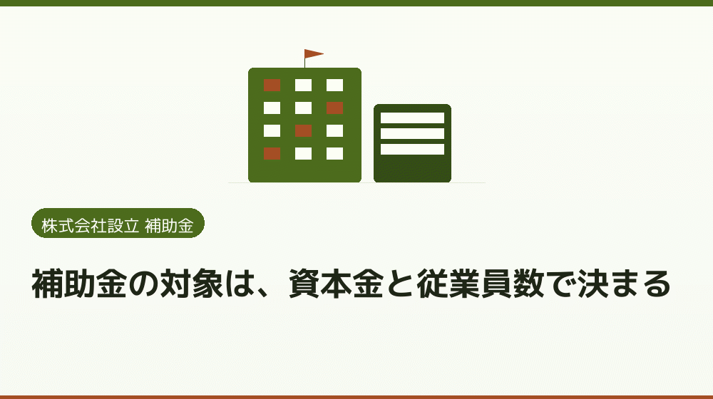 補助金の対象は、資本金と従業員数で決まる｜会社設立の補助金と支援