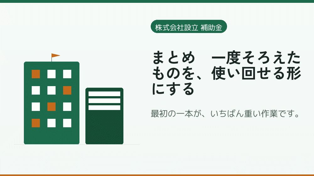 まとめ｜一度そろえたものを、使い回せる形にする｜会社設立の補助金と支援