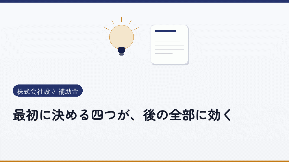 最初に決める四つが、後の全部に効く｜会社設立の補助金と支援