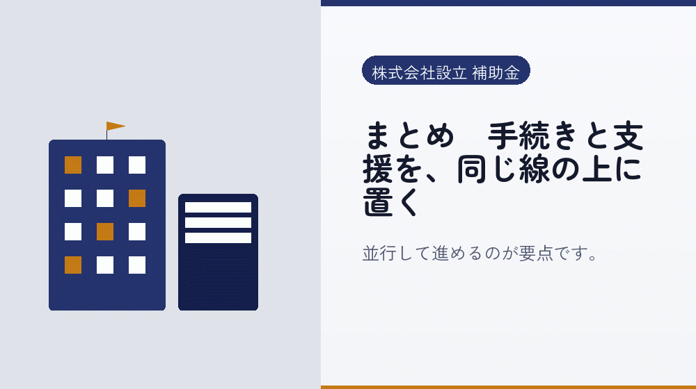 まとめ｜手続きと支援を、同じ線の上に置く｜会社設立の補助金と支援