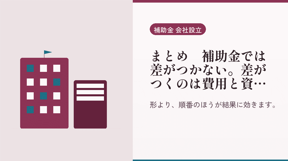 まとめ｜補助金では差がつかない。差がつくのは費用と資金調達｜会社設立の補助金と支援