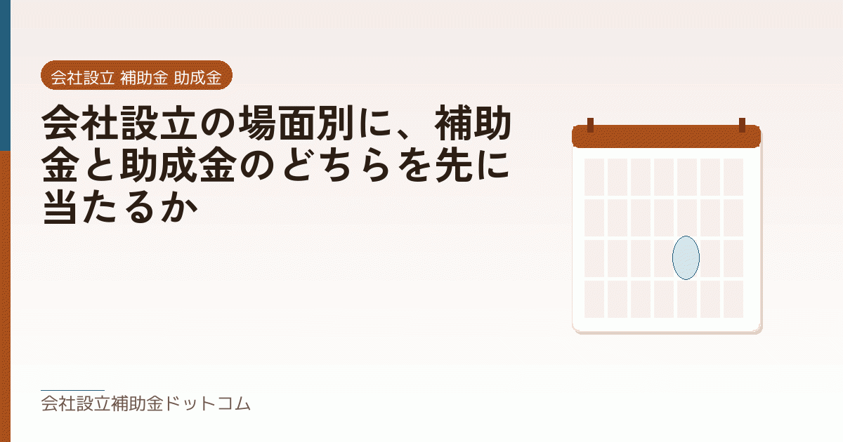 会社設立の場面別に、補助金と助成金のどちらを先に当たるか｜会社設立の補助金と支援の解説