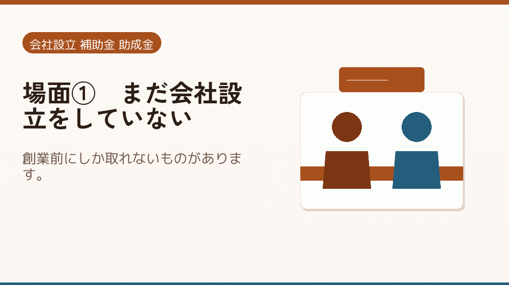 場面①｜まだ会社設立をしていない｜会社設立の補助金と支援