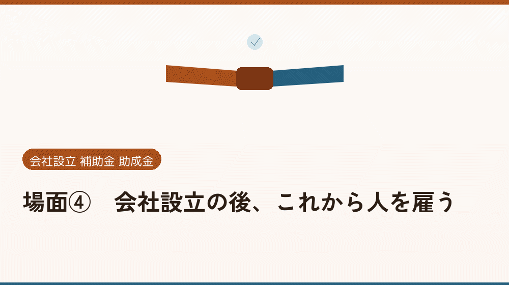 場面④｜会社設立の後、これから人を雇う｜会社設立の補助金と支援