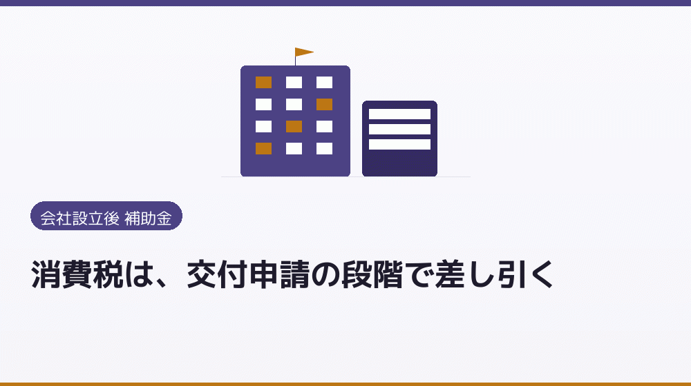 消費税は、交付申請の段階で差し引く｜会社設立の補助金と支援