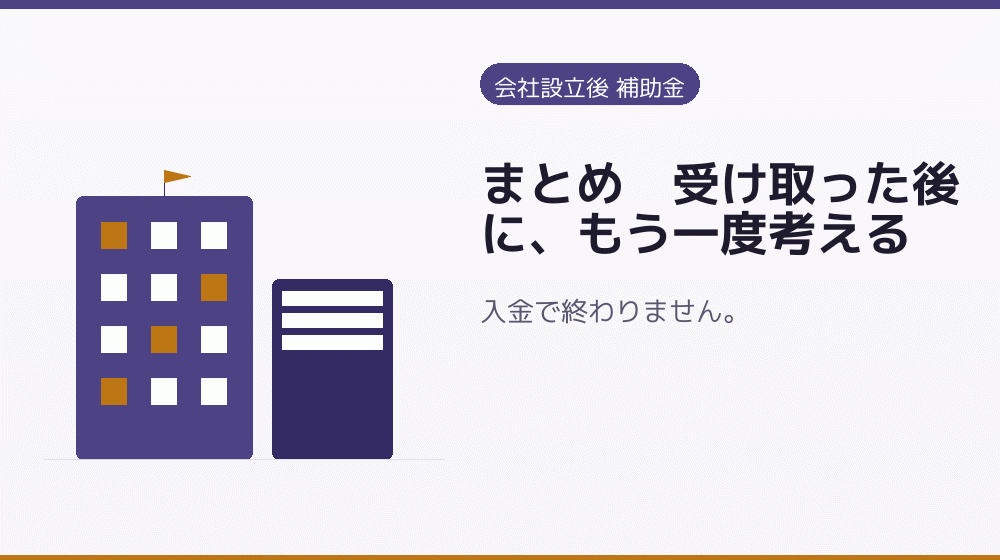 まとめ｜受け取った後に、もう一度考える｜会社設立の補助金と支援