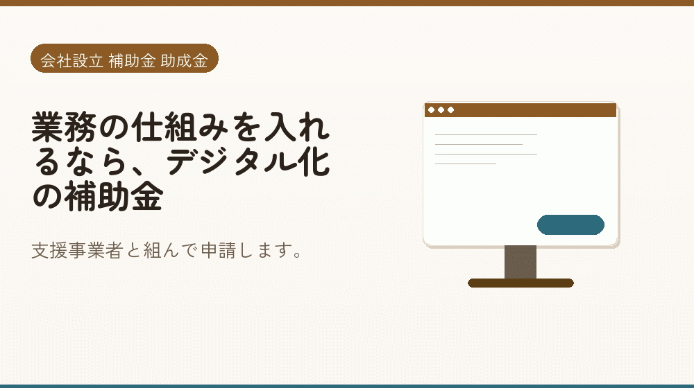 業務の仕組みを入れるなら、デジタル化の補助金｜会社設立の補助金と支援